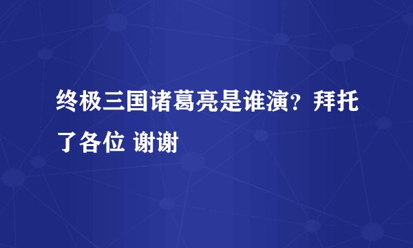 终极三国诸葛亮是谁演？拜托了各位 谢谢