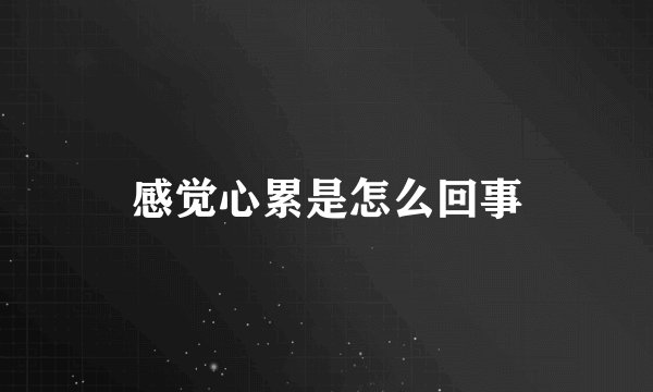 感觉心累是怎么回事