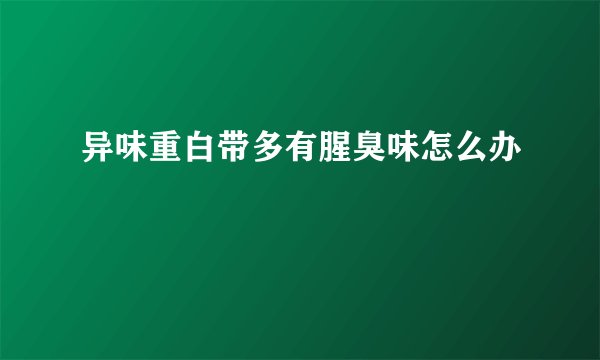 异味重白带多有腥臭味怎么办