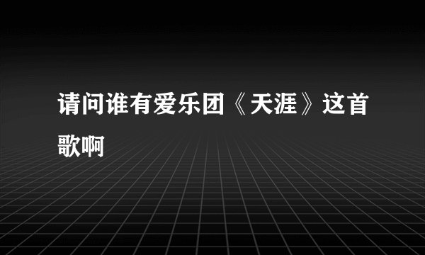 请问谁有爱乐团《天涯》这首歌啊