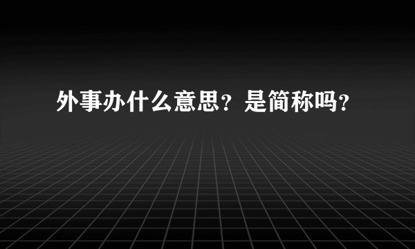 外事办什么意思?是简称吗?