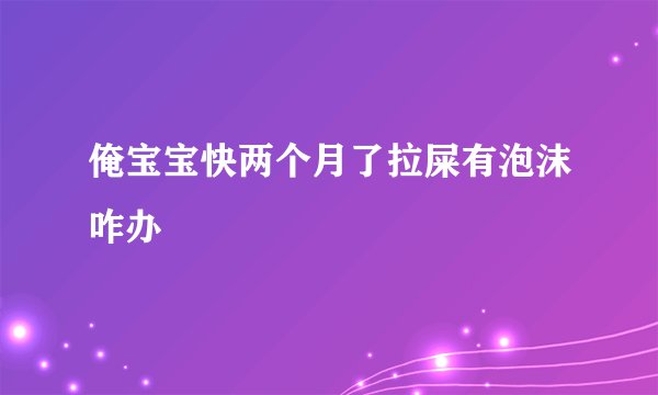 俺宝宝快两个月了拉屎有泡沫咋办