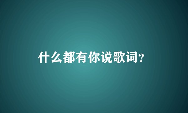 什么都有你说歌词?