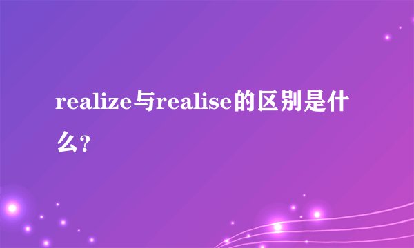 realize与realise的区别是什么？