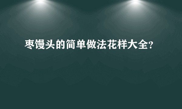 枣馒头的简单做法花样大全？
