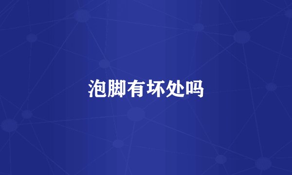 泡脚有坏处吗