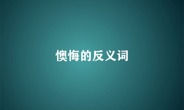 懊悔的反义词