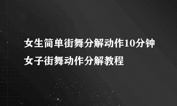 女生简单街舞分解动作10分钟女子街舞动作分解教程