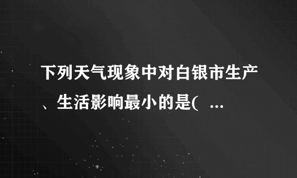 下列天气现象中对白银市生产、生活影响最小的是(    )A. 春季沙尘暴B. 夏季台风C. 秋季低温D. 冬季寒潮