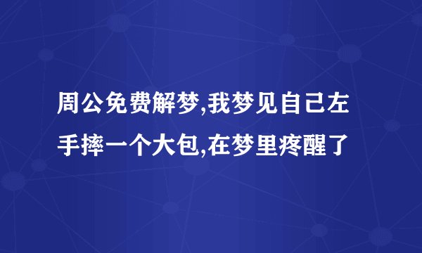 周公免费解梦,我梦见自己左手摔一个大包,在梦里疼醒了