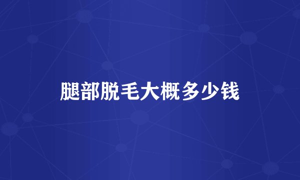 腿部脱毛大概多少钱