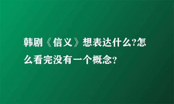 韩剧《信义》想表达什么?怎么看完没有一个概念？