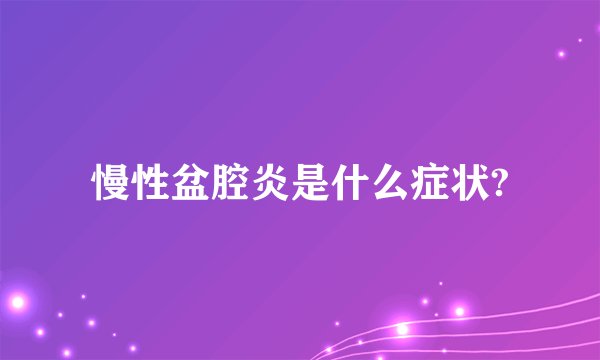 慢性盆腔炎是什么症状?
