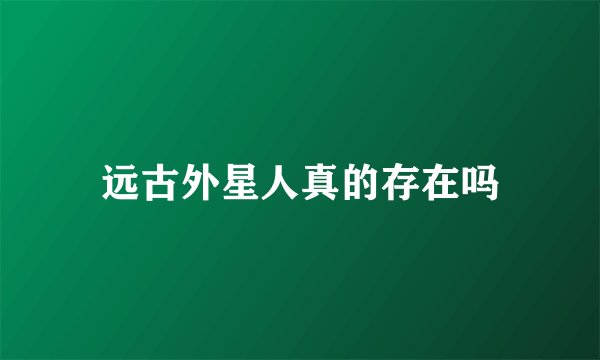 远古外星人真的存在吗