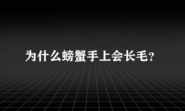 为什么螃蟹手上会长毛?