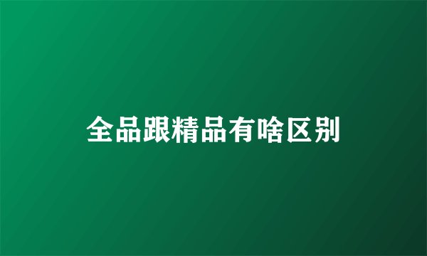 全品跟精品有啥区别