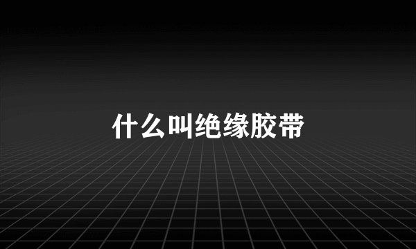 什么叫绝缘胶带