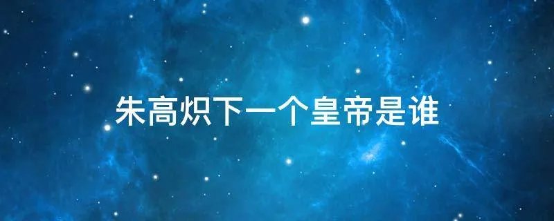 朱高炽下一个皇帝是谁