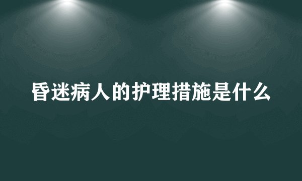昏迷病人的护理措施是什么