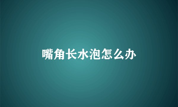 嘴角长水泡怎么办