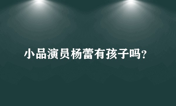小品演员杨蕾有孩子吗？