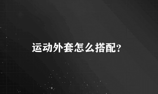 运动外套怎么搭配?