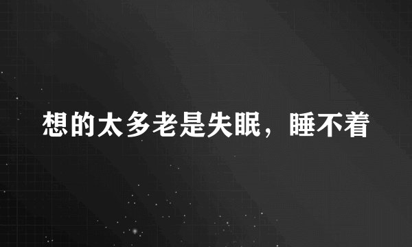 想的太多老是失眠，睡不着