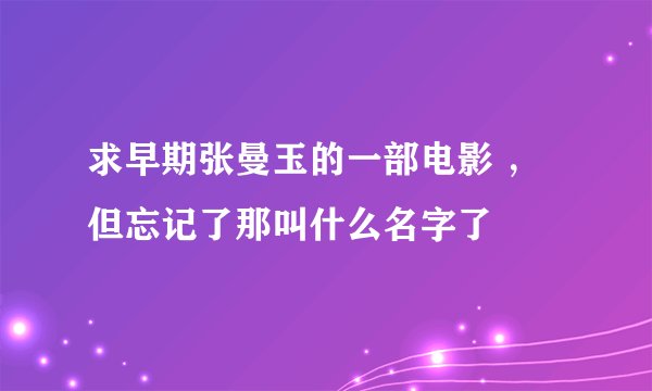 求早期张曼玉的一部电影 ,但忘记了那叫什么名字了
