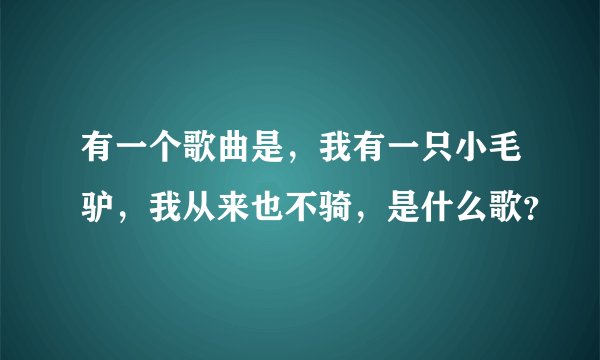 有一个歌曲是，我有一只小毛驴，我从来也不骑，是什么歌？