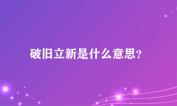 破旧立新是什么意思？