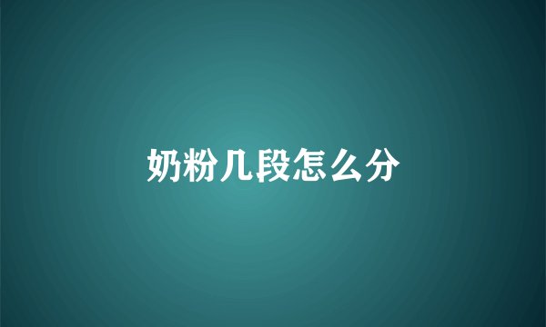 奶粉几段怎么分