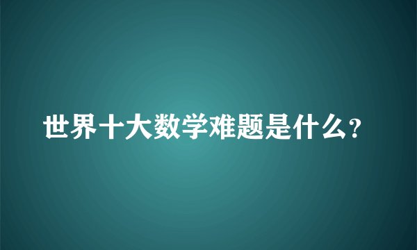 世界十大数学难题是什么？