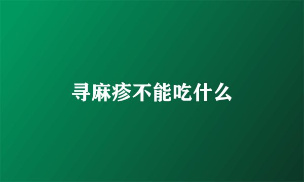 寻麻疹不能吃什么
