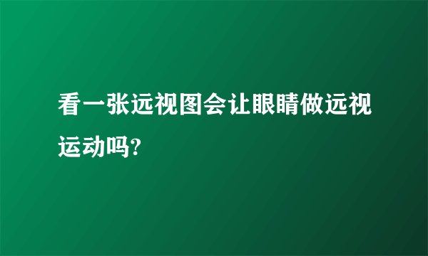 看一张远视图会让眼睛做远视运动吗?