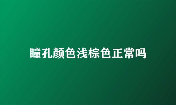 瞳孔颜色浅棕色正常吗