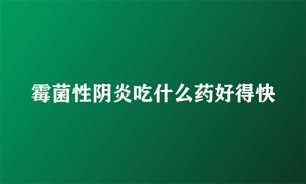 霉菌性阴炎吃什么药好得快