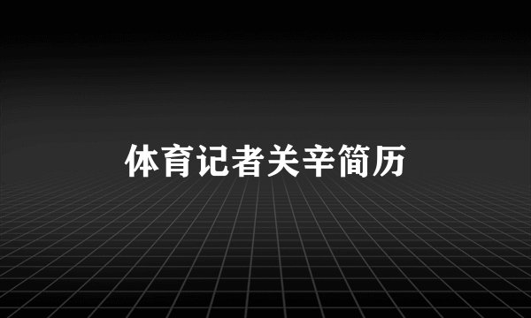体育记者关辛简历