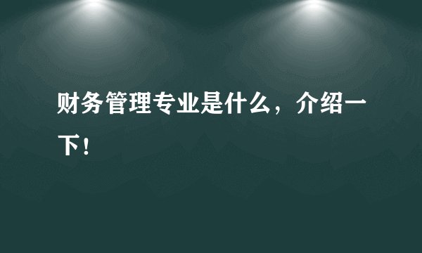 财务管理专业是什么，介绍一下！