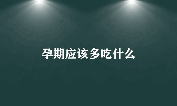 孕期应该多吃什么