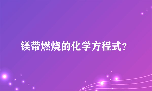 镁带燃烧的化学方程式？