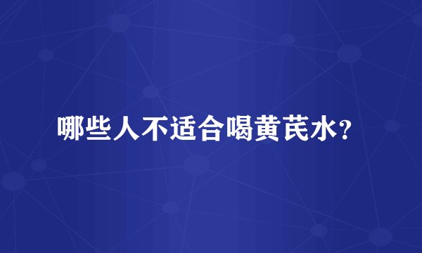 哪些人不适合喝黄芪水?