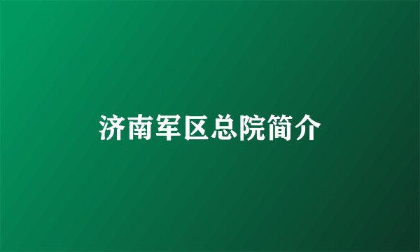 济南军区总院简介