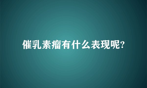 催乳素瘤有什么表现呢?