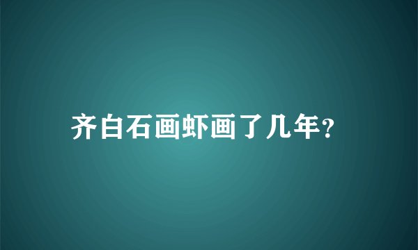 齐白石画虾画了几年?
