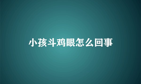 小孩斗鸡眼怎么回事