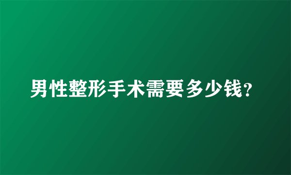 男性整形手术需要多少钱？