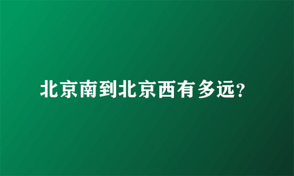 北京南到北京西有多远?