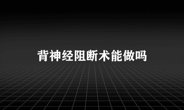 背神经阻断术能做吗