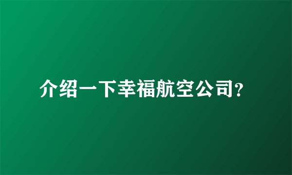 介绍一下幸福航空公司？