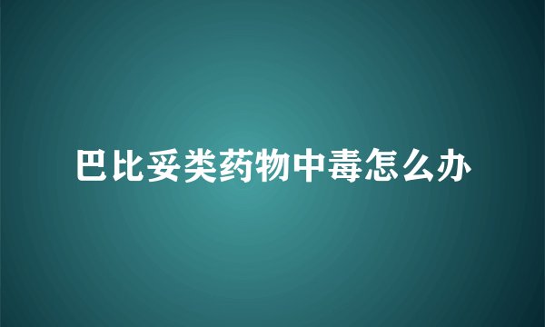 巴比妥类药物中毒怎么办